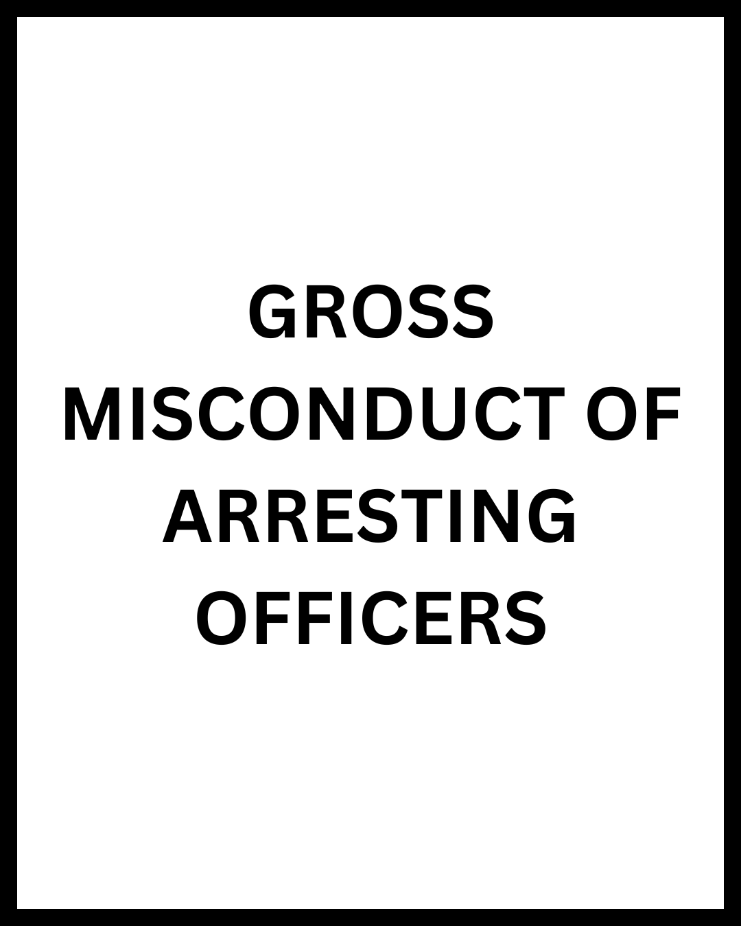 gross misconduct of arresting officers